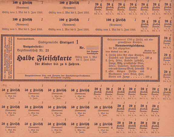 A meat half-portion ration card for May 1 to June 5, 1916, Stuttgart, Germany. The card can be subdivided into denominations of 100, 50, and 20 grams.
Text:
Ausweisabschnitt
Stadtgemeinde Stuttgart 1
Ausgebestelle
Betzirksausschuß Nr. 23
Nr. _ Bezugsberechtigten
Halbe Fleischkarte
Gültig vom 1 Mai bis 5 Juni, 1916
für Kinder bis zu 6 Jahren
Nennwert
Fleisch
ID section
Borough Stuttgart 1
Issuing Authority
District Committee
No. of Beneficiaries: _
Half a Meat card
Valid from May 1 until June 5, 1916
Half a Meat card
for children up to 6 years
face value
meat
