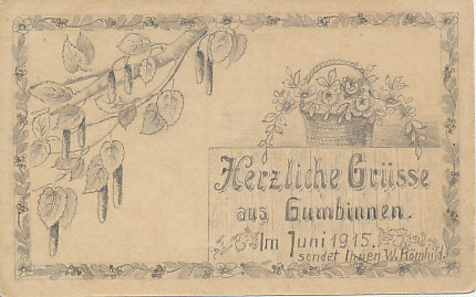 Heartfelt greatings from Gumbinnen, Germany, on the eastern front. A drawing by W. Kömhild, message and field postmark dated June 25, 1915
Text:
Herzliche Grüsse aus Gumbinnen. Im Juni 1915 sendet Ihnen W. Kömhild.
Best wishes from Gumbinnen, June 1915, from W. Kömhild.
Reverse:
Feldpost Gumbinnen June 25, 1915.