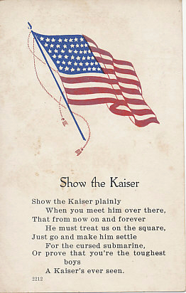 A poem beneath a United States flag calls on American boys to show the Kaiser.
Text:
Show the Kaiser
Show the Kaiser plainly
   When you meet him over there,
That from now on and forever
   He must treat us on the square,
Just go and make him settle
   For the cursed submarine,
Or prove that you're the toughest boys
   A Kaiser's ever seen.
2212