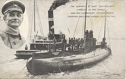 Under her commander Captain Koenig, the German merchant submarine "Deutschland", largest in the world, ran the British blockade of Germany and British ships off the US coast to reach the neutral United States, arriving in Baltimore Harbor July 10, 1916.
Postcard of the Deutschland of Bremen, and the tugboat Thomas F. Timmins of Baltimore.
Caption:
The German U Boat "Deutschland"
Largest in the World
And her commander - Captain Koenig
Arriving Baltimore Harbor - July 10th, 1916
Reverse:
Published by I. & M. Ottenheimer, Baltimore, Md.
Post Card
Place stamp here Domestic one cent; foreign two cents
This space may be used for correspondence
This side is for address only