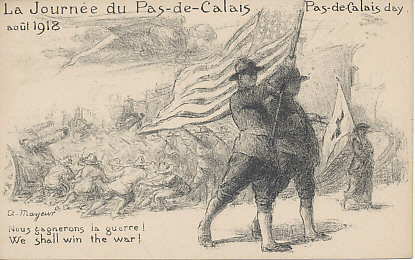 Two American soldiers march with an angel overhead. In the background, a woman with a Red Cross flag leads ships, tanks, planes, soldiers marching and hauling cannon. The postcard by Arthur Mayeur for the August, 1918 Pas-de-Calais Days was to raise funds for widows in the Département Pas-de-Calais in northwestern France. The first fundraisers were held on August 13 and 15, 1916, the second two years later on August 13, 18, and 23, 1918. Mayeur illustrated fundraising postcards on both occasions, with three in 1918. America entered the war in April, 1917, but did not join the battle till May of 1918. Thanks to fr.wikipedia.org/wiki/Journée_du_Pas-de-Calais, August 7, 2018, for information.
Text:
La Journée du Pas-de-Calais; Pas-de-Calais day, août 1918.
Nous gagnerons la guerre!
We shall win the war.
Reverse:
Imp. Lafontaine, 27 Rue Froideveaux - Visé Paris.