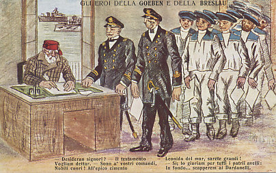 Captains and sailors of the German battleships Goeben and Breslau signing up for the Turkish Navy. After shelling Allied ports and sinking Allied ships in the Mediterranean, the two ships had entered Turkish waters at the Dardanelles on August 8, 1914. Germany said it had sold the ships to Turkey. Claiming the ships and their crews as Turkish allowed Turkey to maintain a veil of neutrality for a time. This was dropped on October 29 when the ships sank a Russian gunboat in the Crimean Black Sea port of Odessa. The postcard's caption compares the captain to Leonidas who died leading the Greeks at the Battle of Thermopylae in 480 during Xerxes's invasion in the Second Persian War.
Text:
Gli eroi della Goeben e della Breslau
The heroes of the Goeben and Breslau 
- Desideran signori?
- Il testamento Vogliam dettar.
- Sono a' vosti comandi, Nobili cuori! All'epico cimento Leonida del mar, sarete grandi!
- Si; lo giuriam per tutti i patrii avelli: In fondo . . . scapperem ai Dardanelli.
- What do you wish, gentlemen?
- We want to dictate our wills.
- I am at your service, Noble hearts! In this epic ordeal, Leonidas of the sea, you will be great!
- Yes, we swear it on the graves of our countrymen: In the end … we will escape to the Dardanelles.