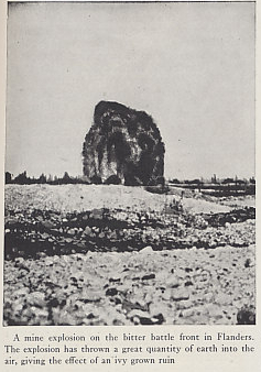 A mine explosion in Flanders. From 'The Nations at War,' 1918 Edition, by Willis J. Abbot.
Text:
A mine explosion on the bitter battle front in Flanders. The explosion has thrown a great quantity of earth into the air, giving the effect of an ivy grown ruin